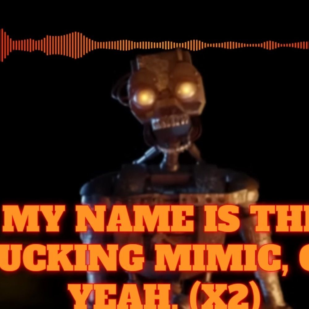 My name is the fucking mimic oh yeah