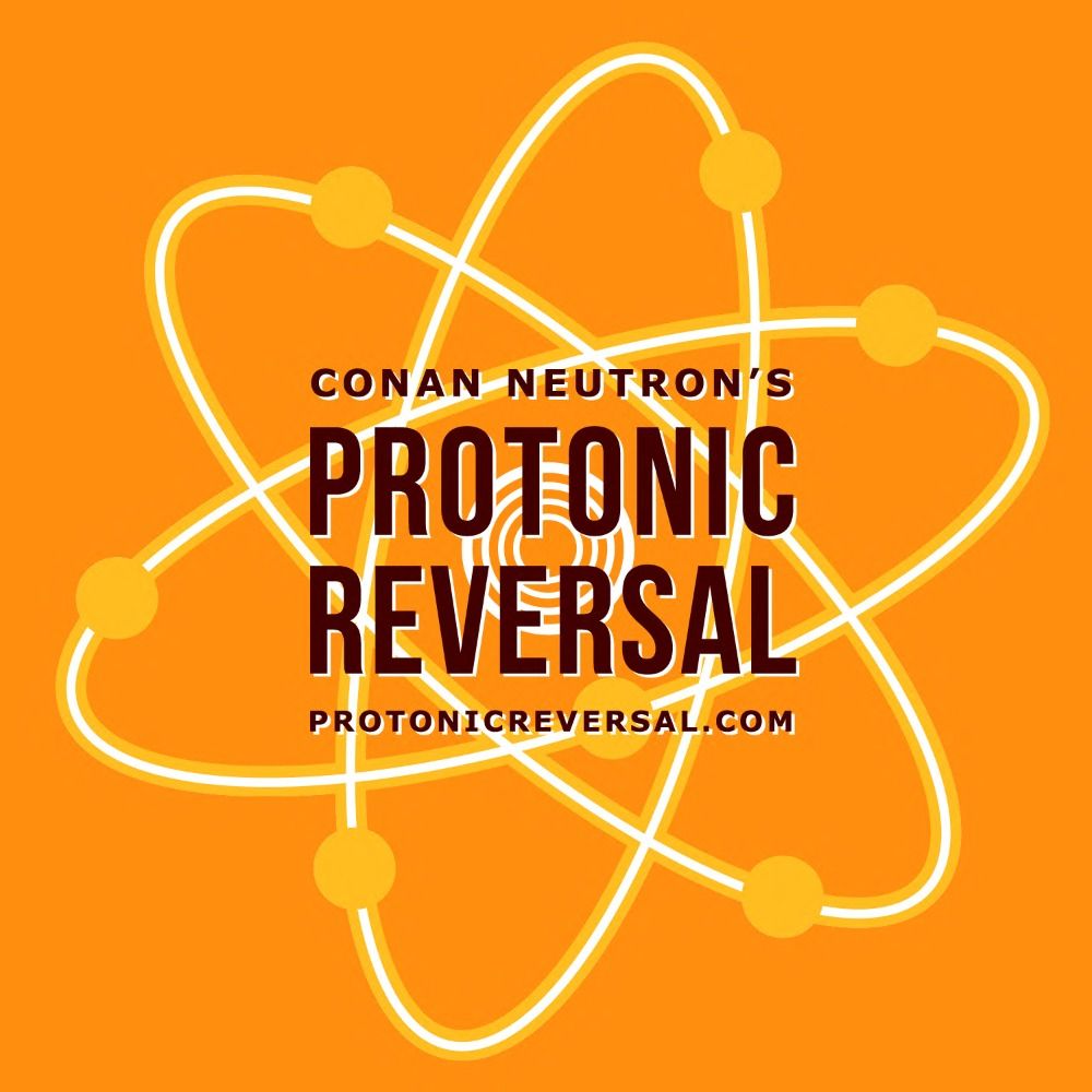 Conan Neutron's Protonic Reversal Podcast