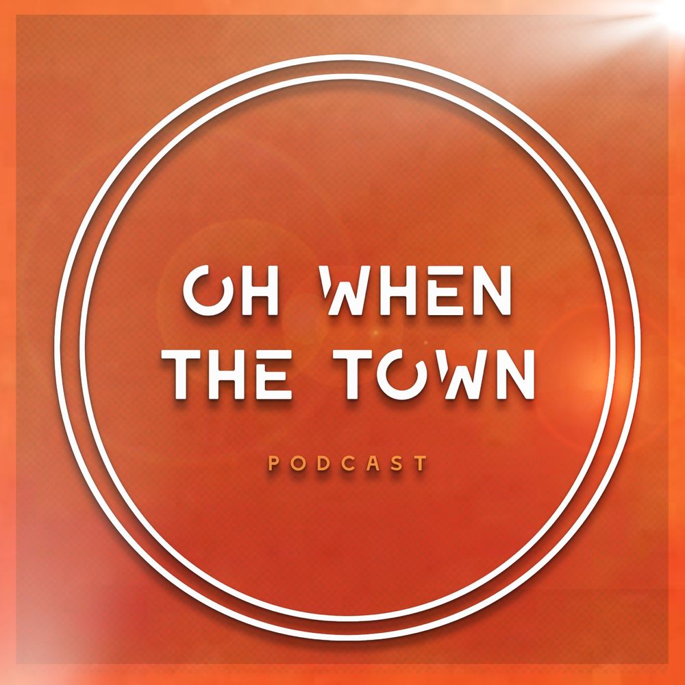 Oh When The Town Podcast