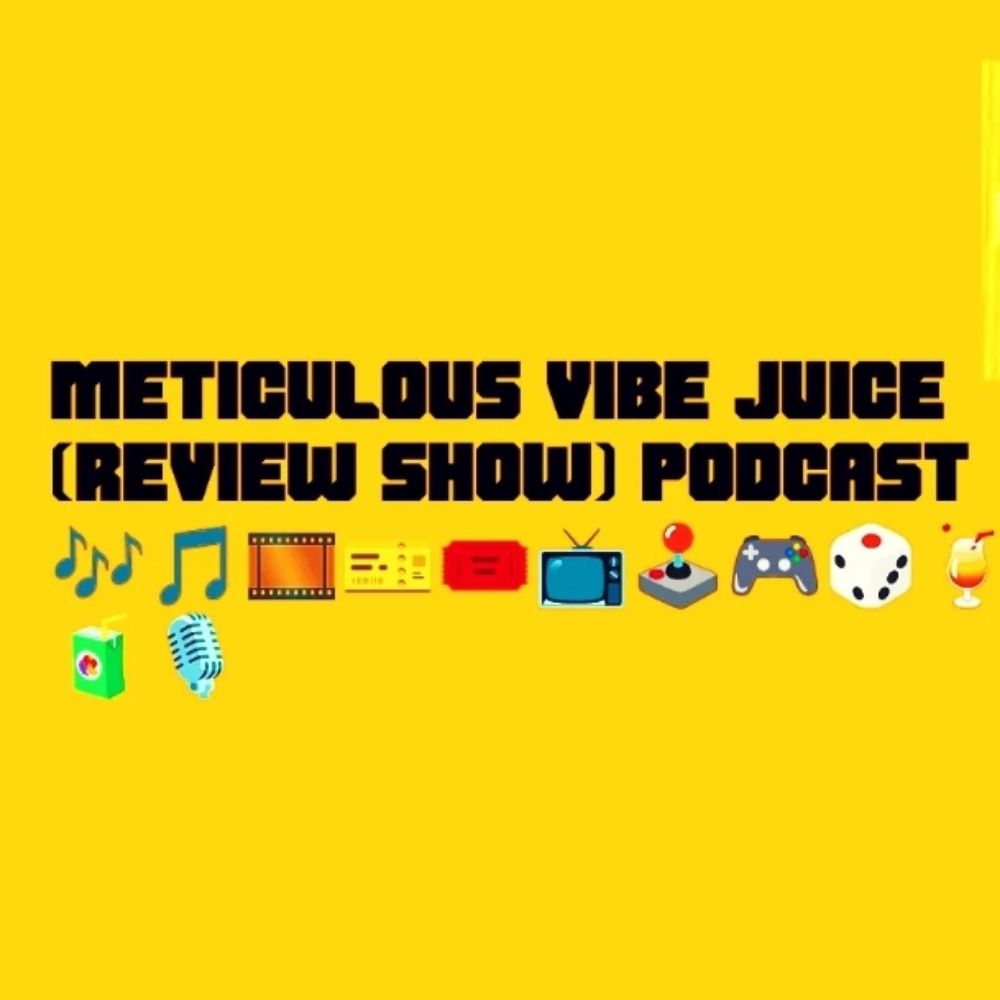 Meticulous Vibe Juice (Entertainment Review Show) Podcast