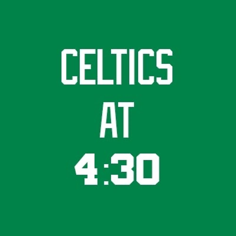 Celtics at 4:30