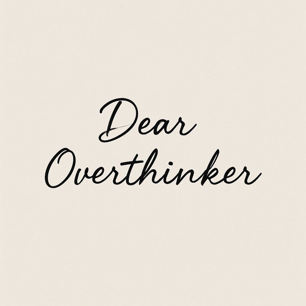 Dear overthinkers