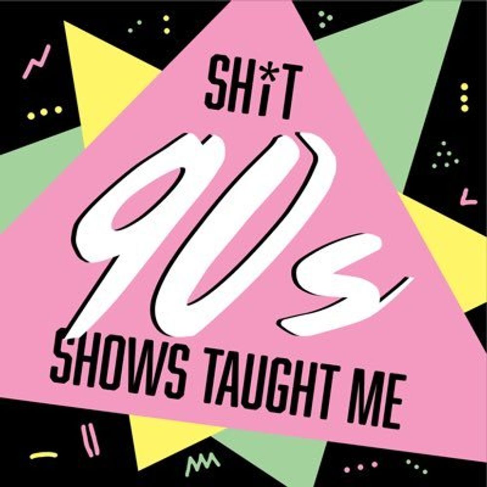 Shit 90s Shows Taught Me