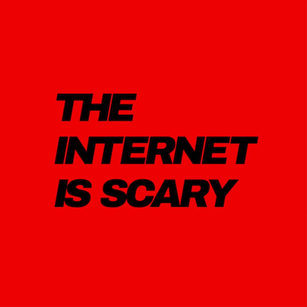 THE INTERNET IS SCARY