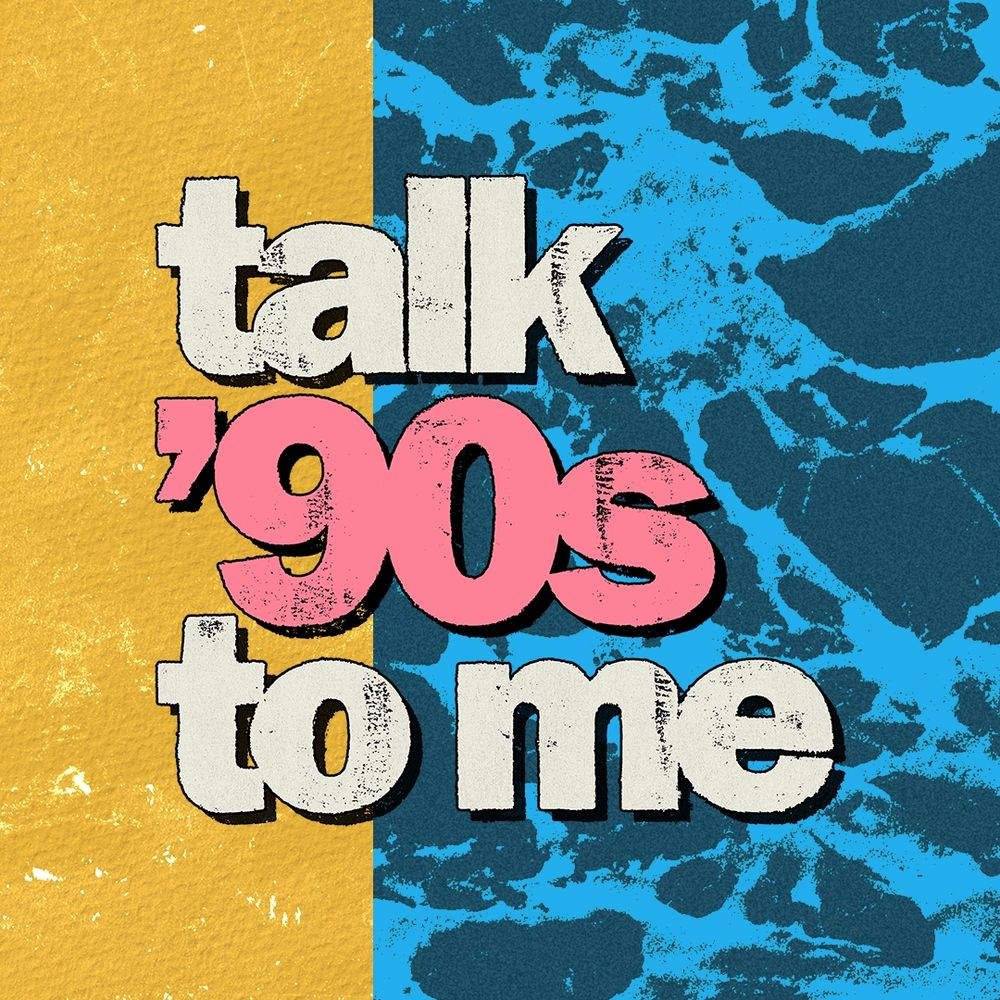 Talk '90s to me