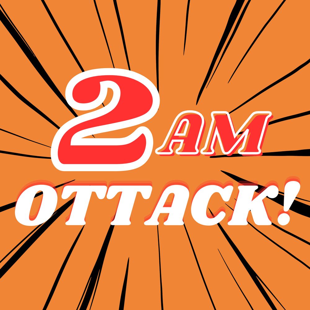 2AM OTTACK!