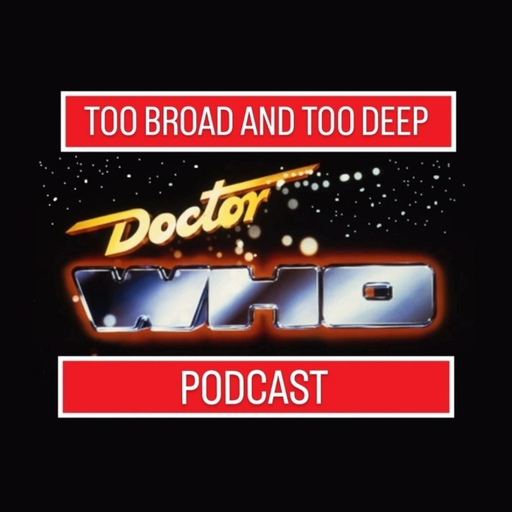 Doctor Who: Too Broad & Too Deep Podcast
