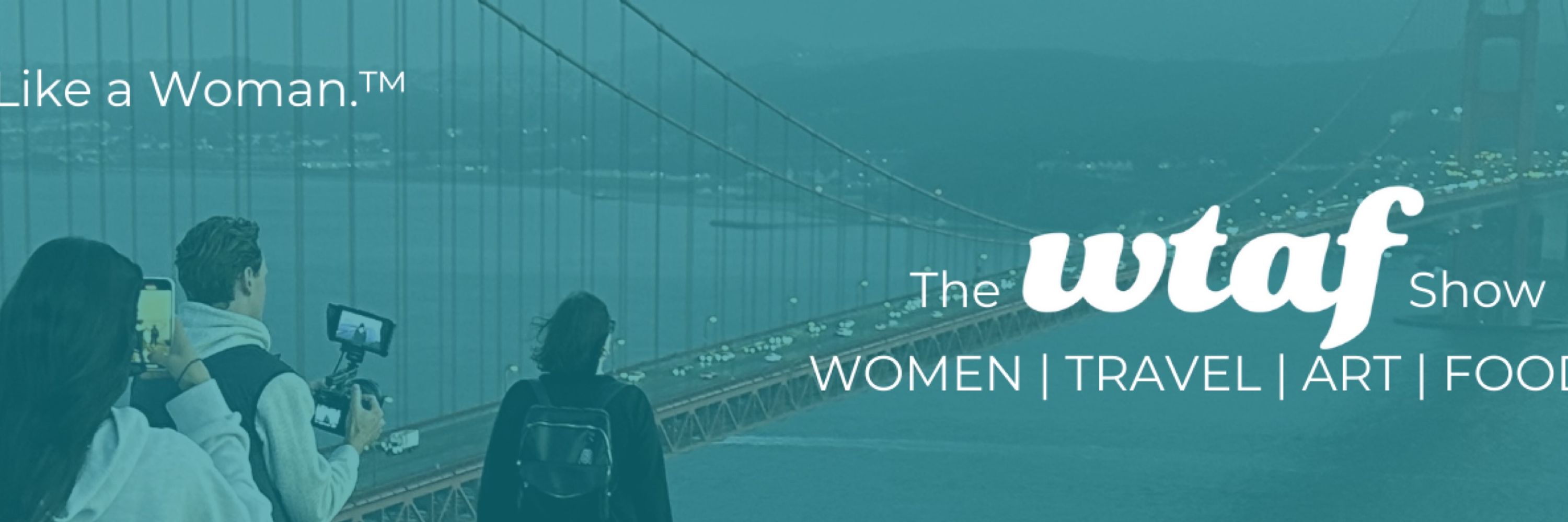 The WTAF Show: Women. Travel. Art. Food.