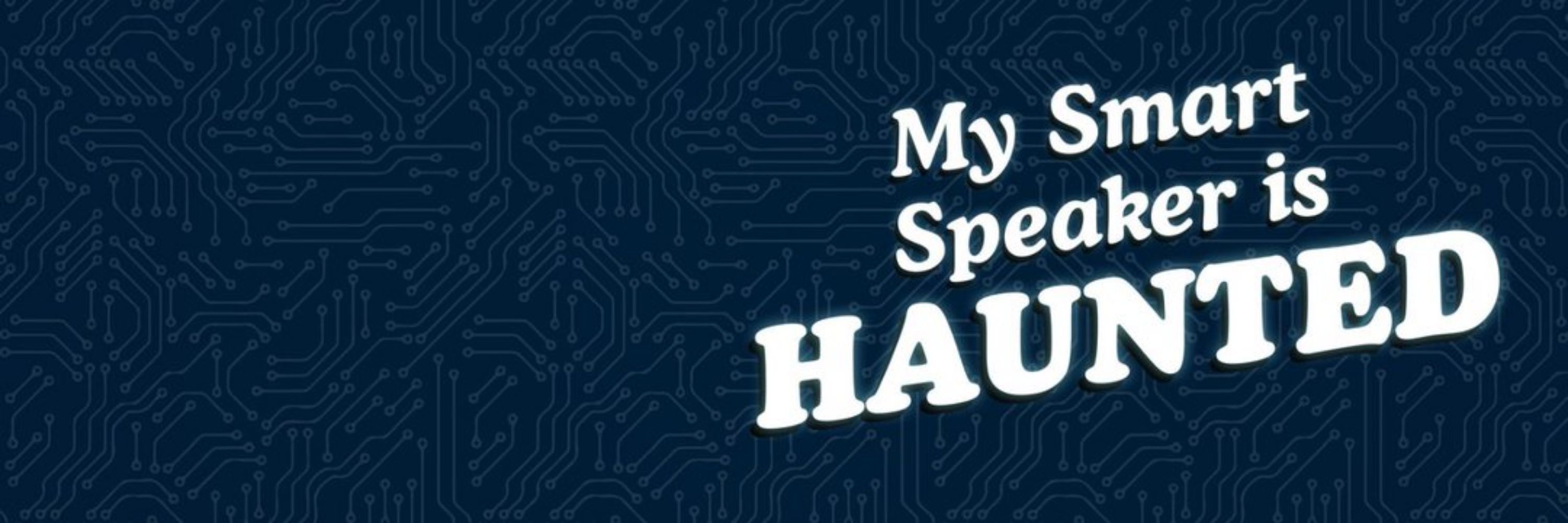 My Smart Speaker is Haunted!