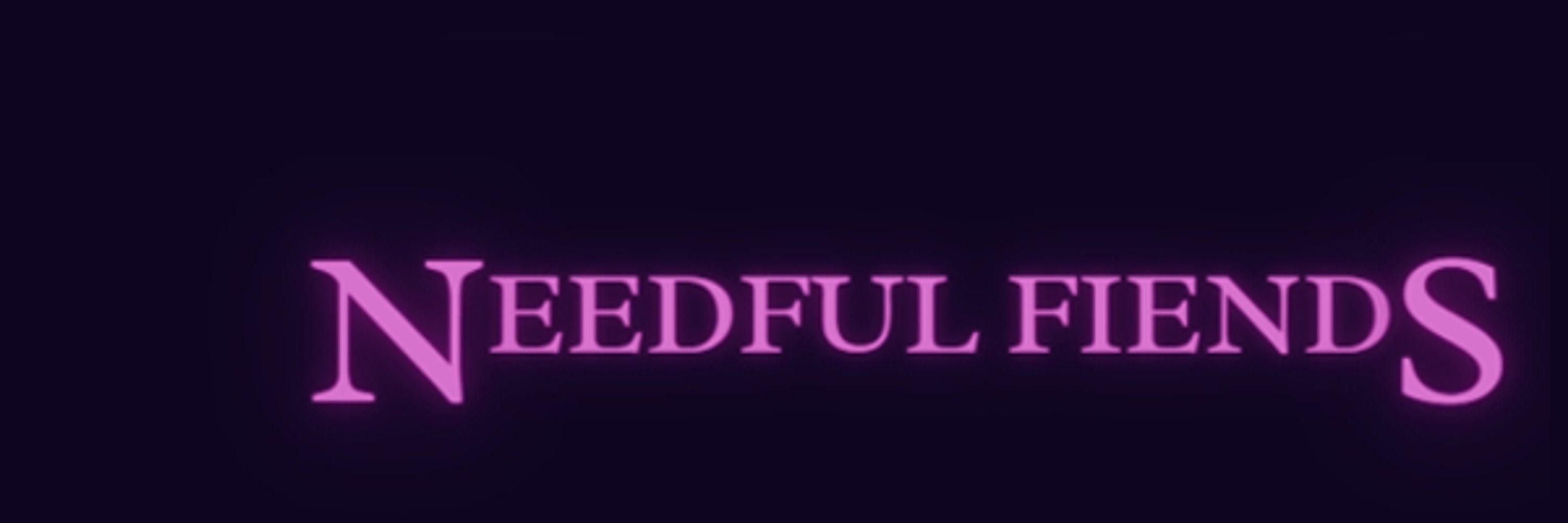 Needful Fiends (Next Drop: TBD)