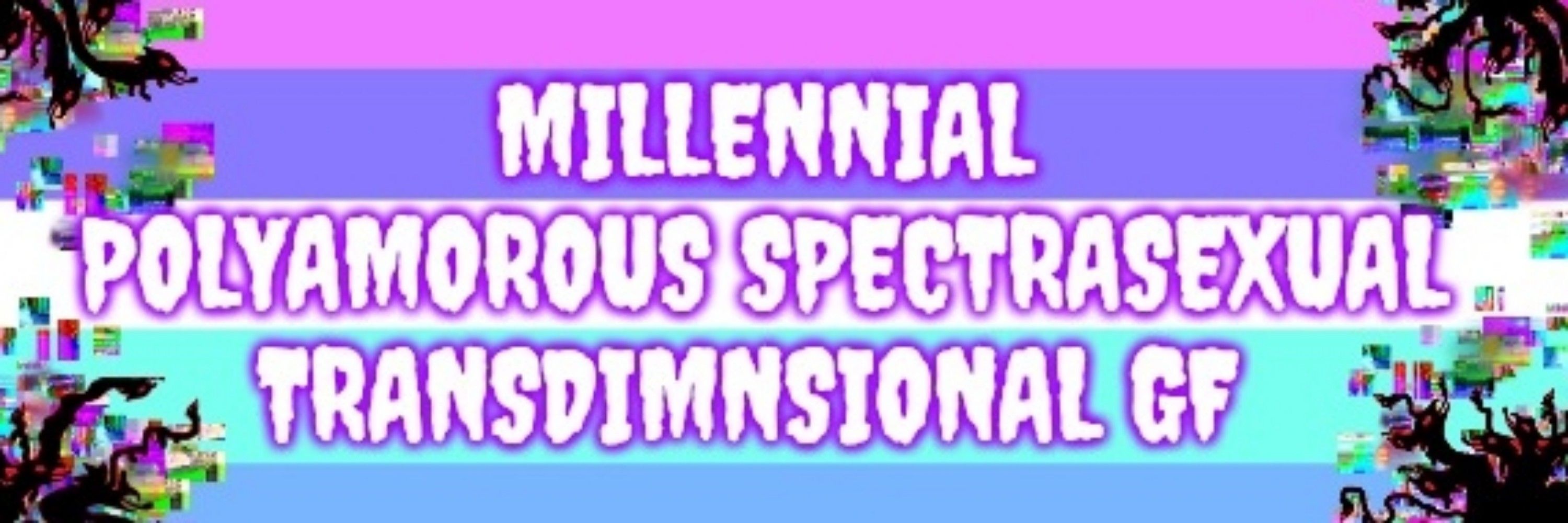 Millennial Polyamorous Spectrasexual Transdimnsional GF 