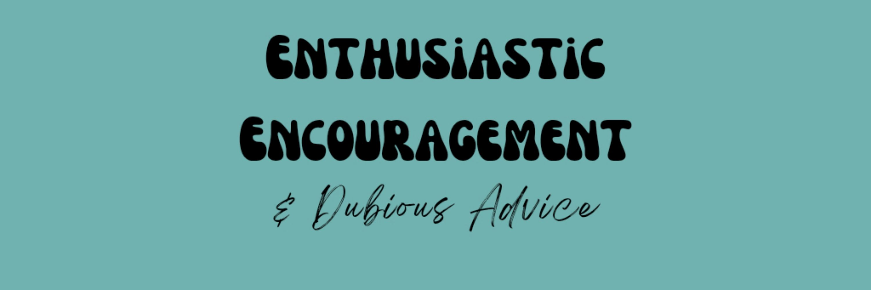 Enthusiastic Encouragement & Dubious Advice Podcast