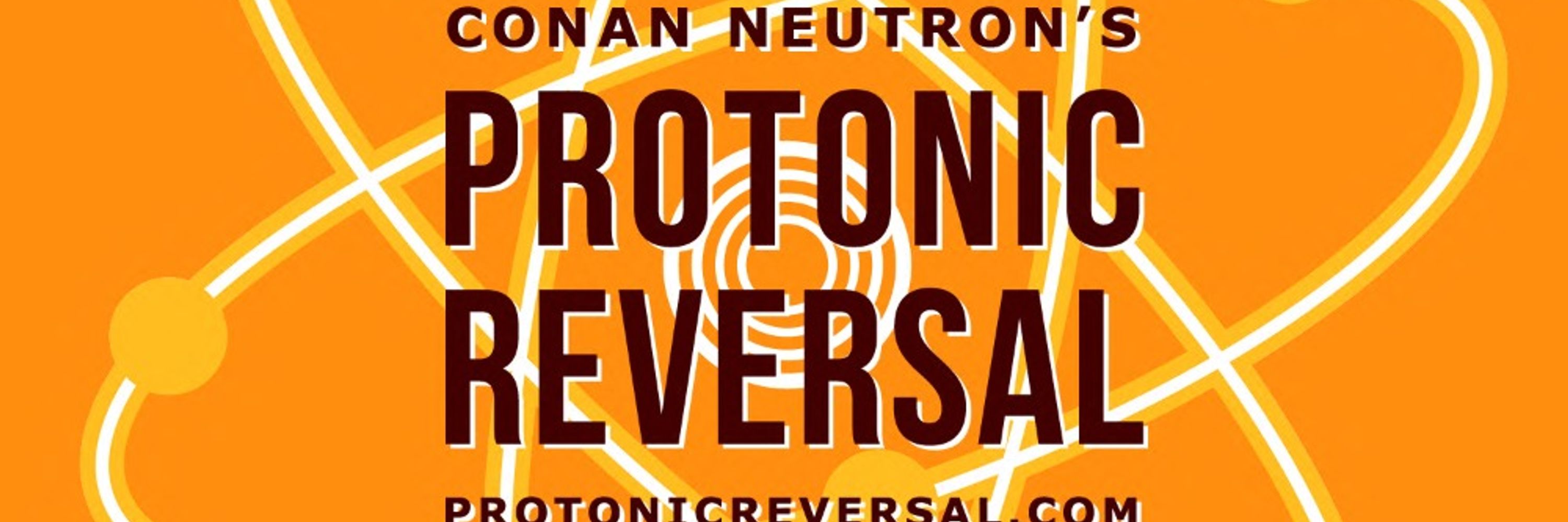 Conan Neutron's Protonic Reversal Podcast