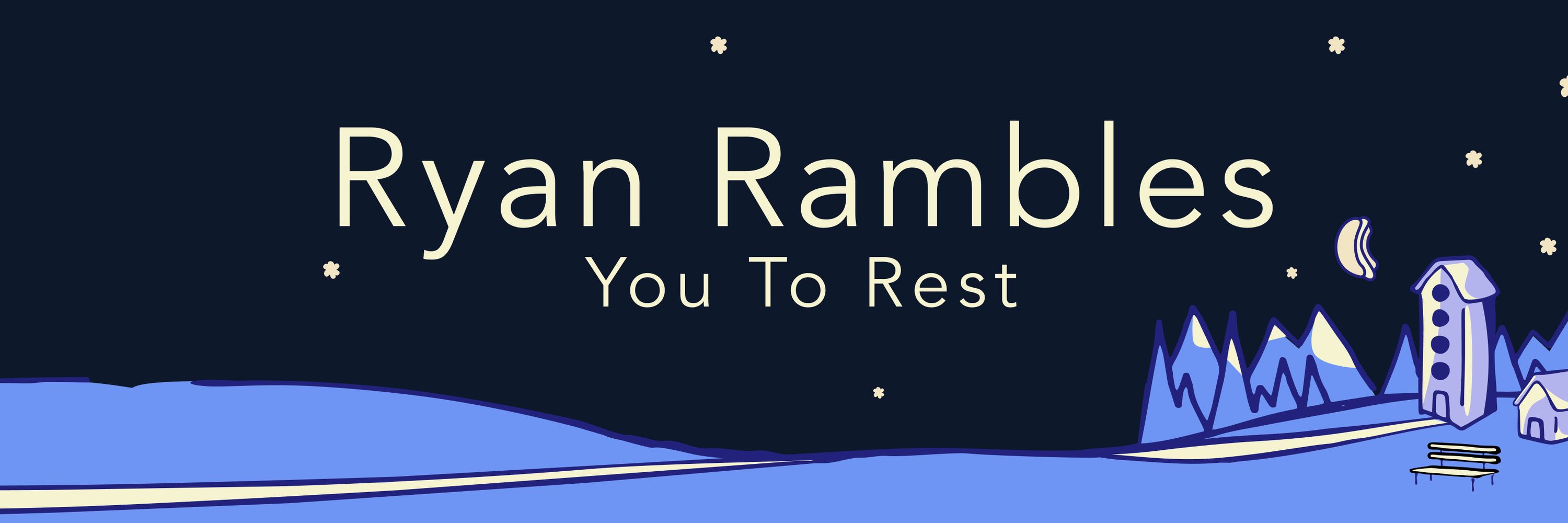 Ryan Rambles You To Rest