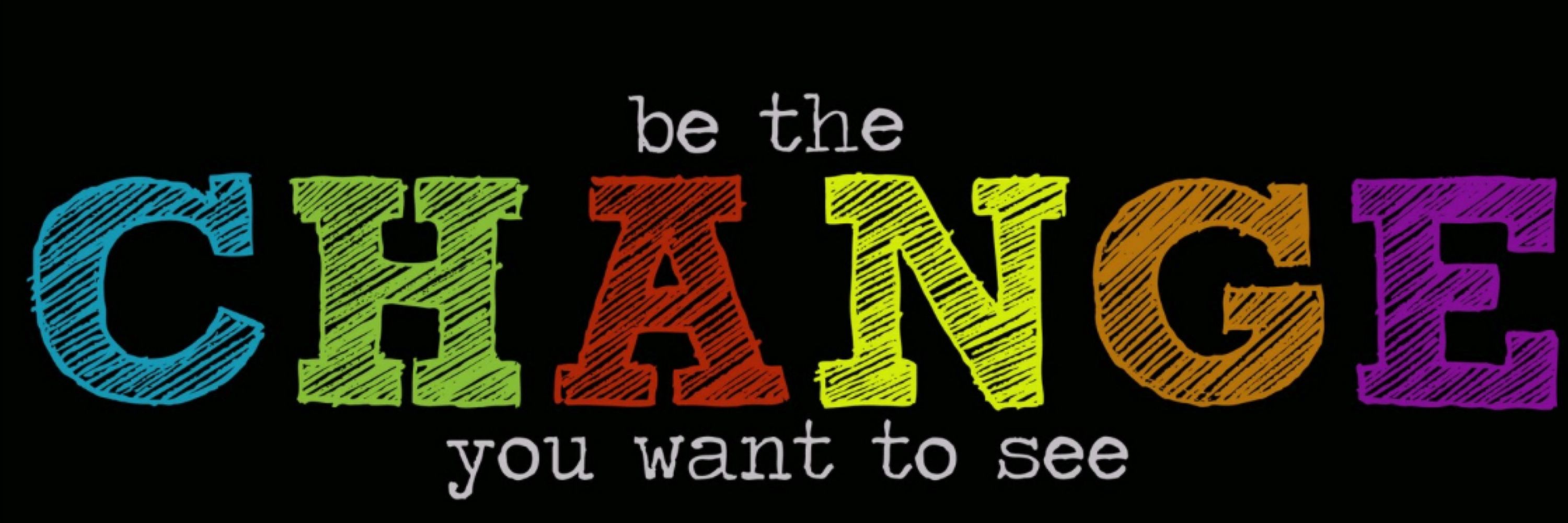 Be the change.
