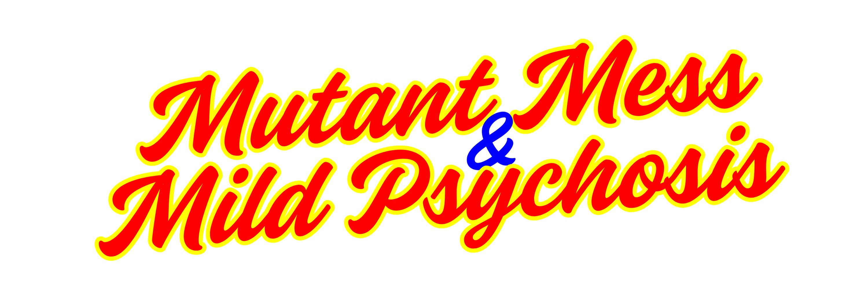 Mutant Mess & Mild Psychosis