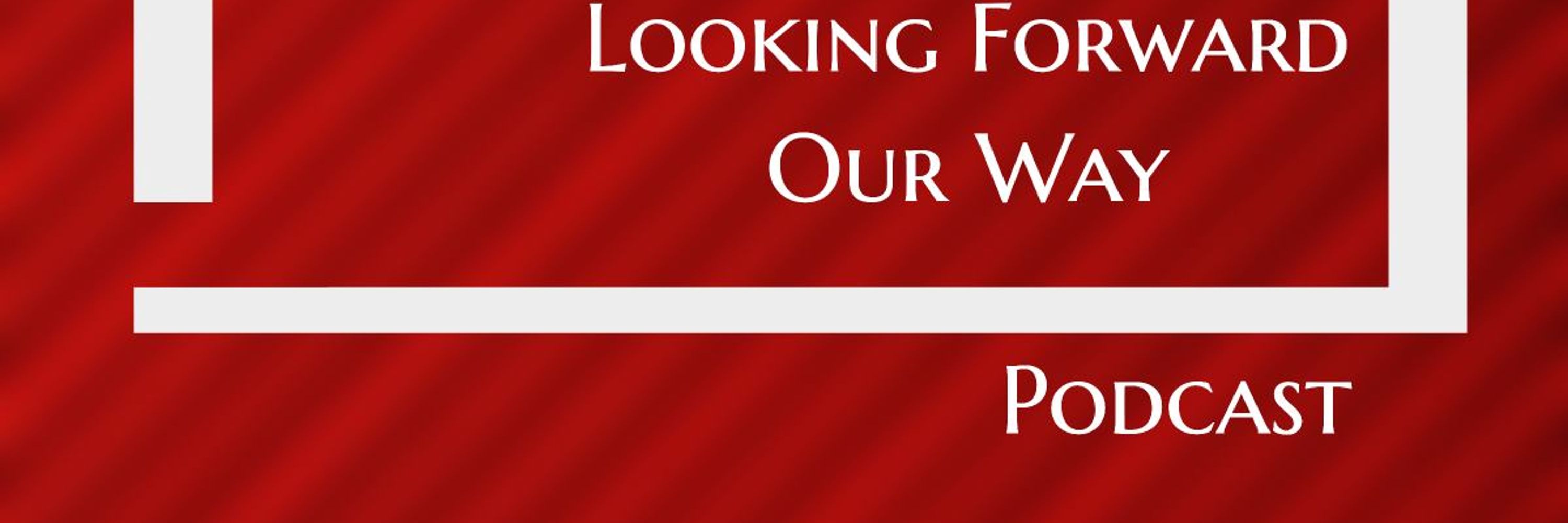 Looking Forward Our Way Podcast