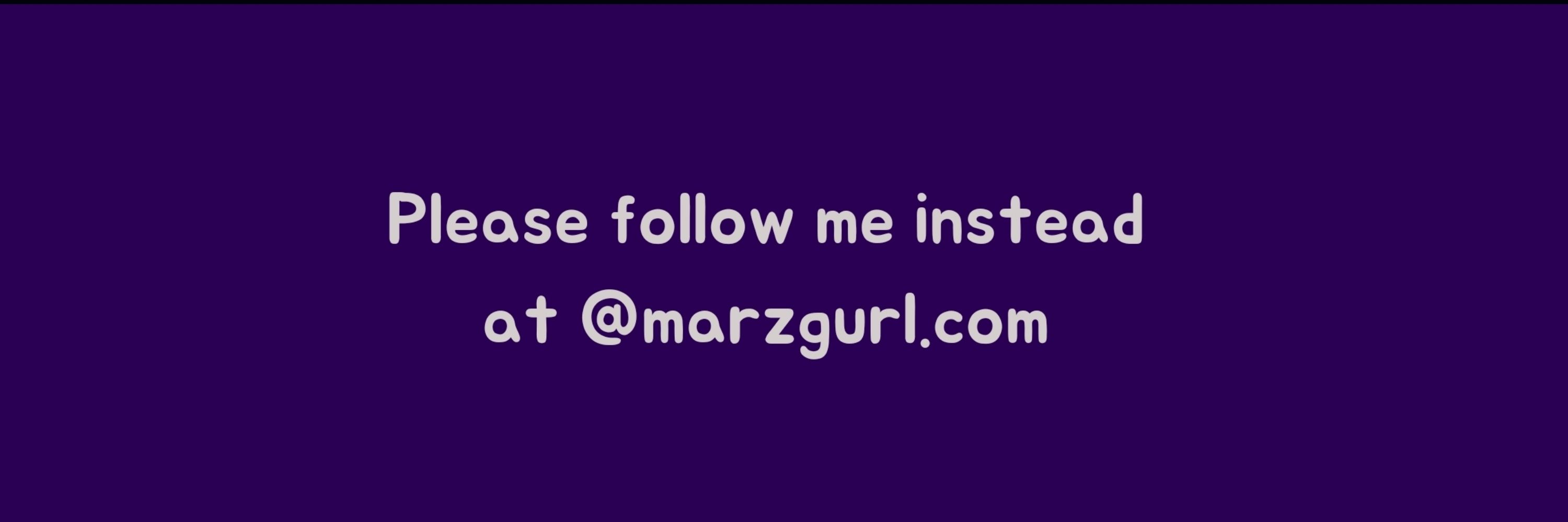 Follow me at marzgurl.com instead!
