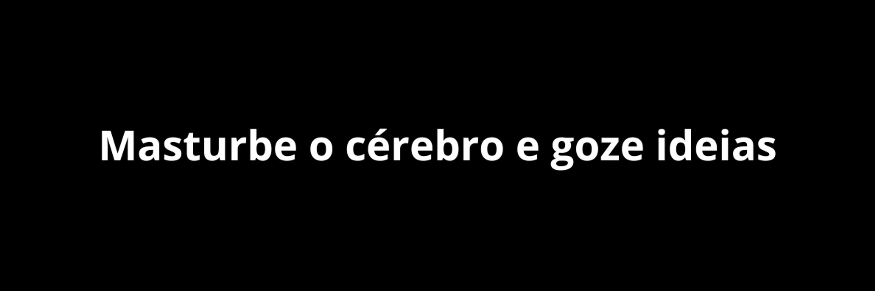 Masturbe o cérebro e goze ideias