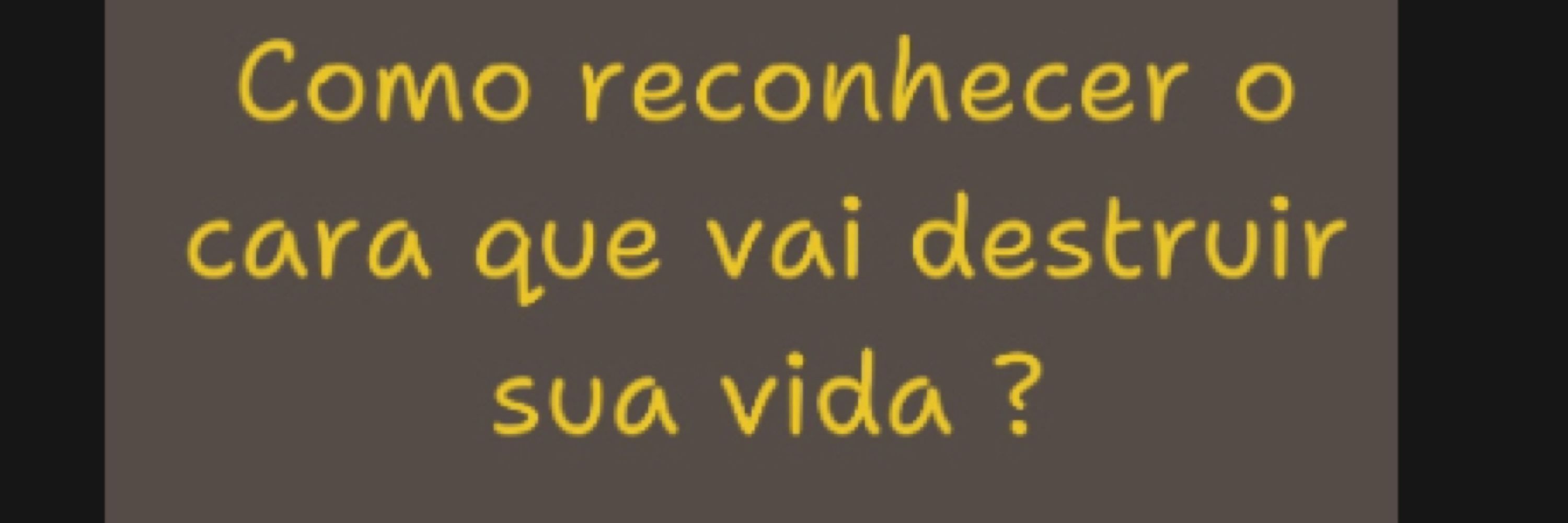 Como reconhecer o cara que vai destruir sua vida? 