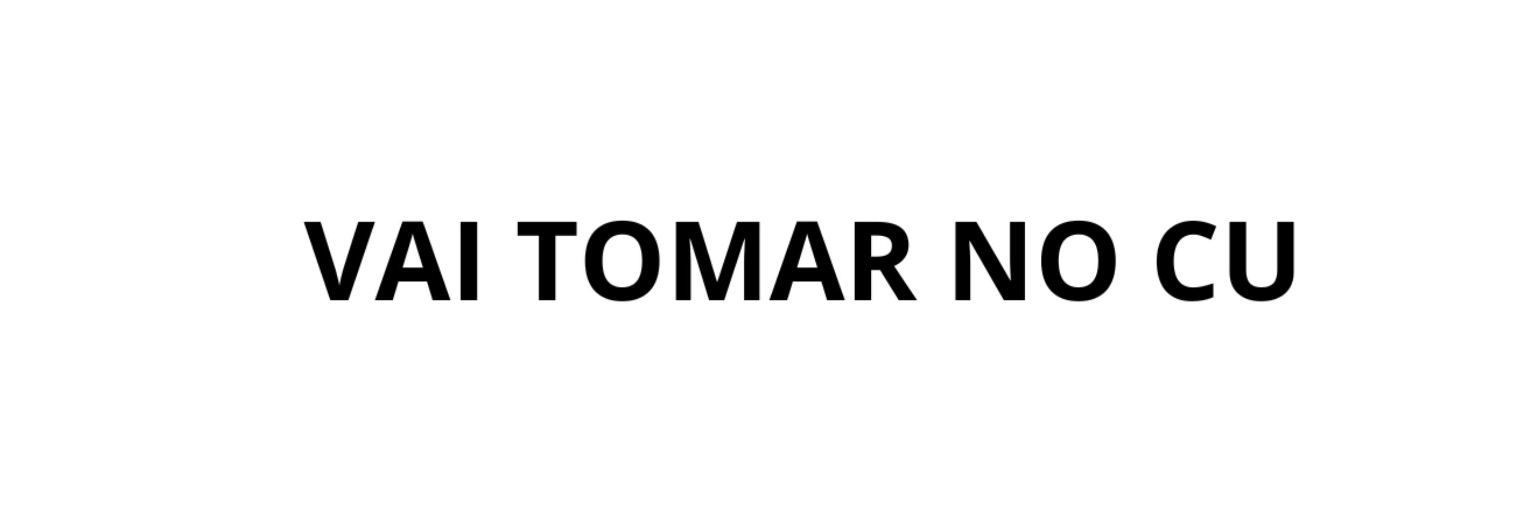 Vai tomar no cu