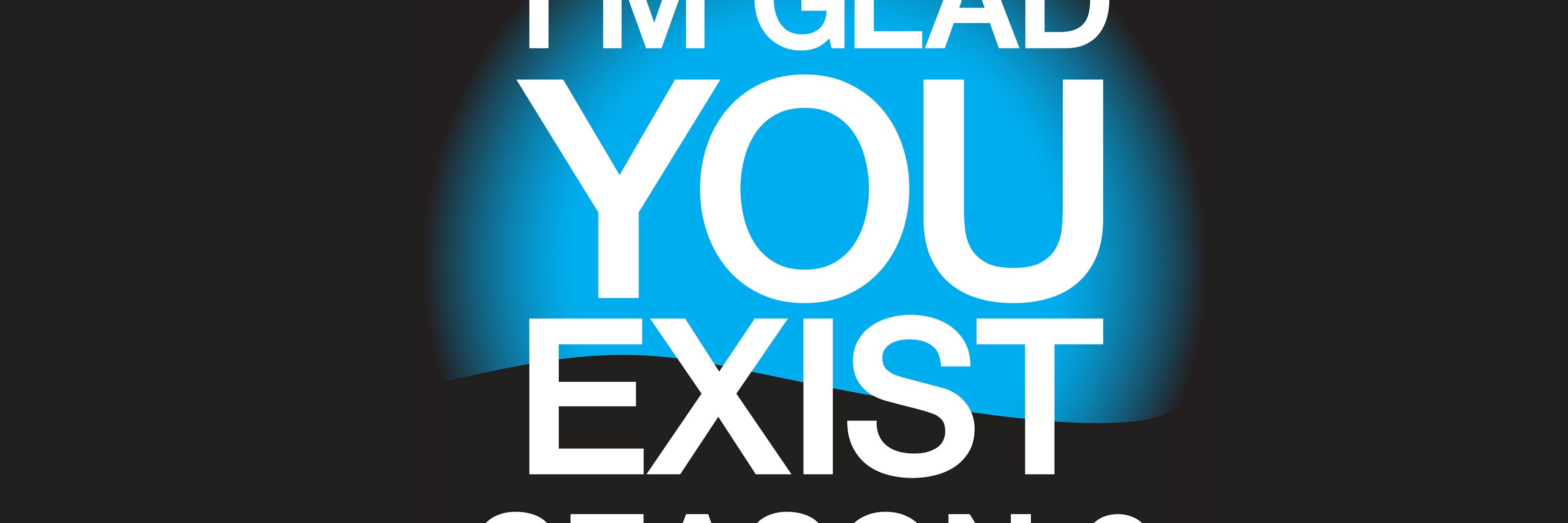I'm Glad You Exist