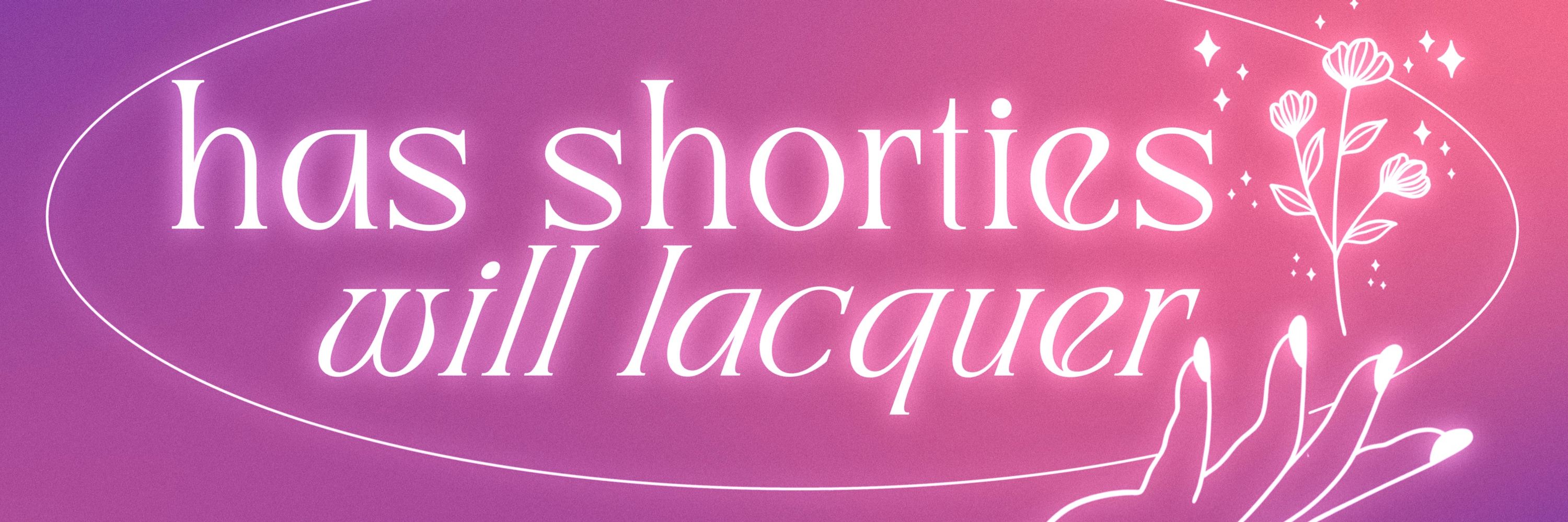 Has Shorties, Will Lacquer