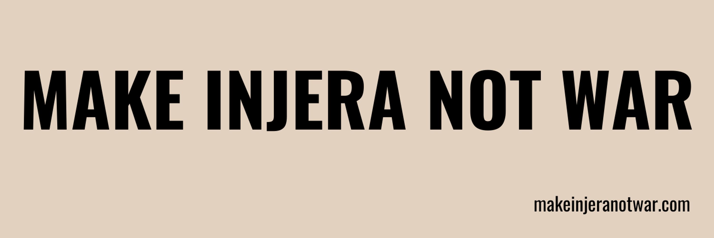 MAKE INJERA NOT WAR