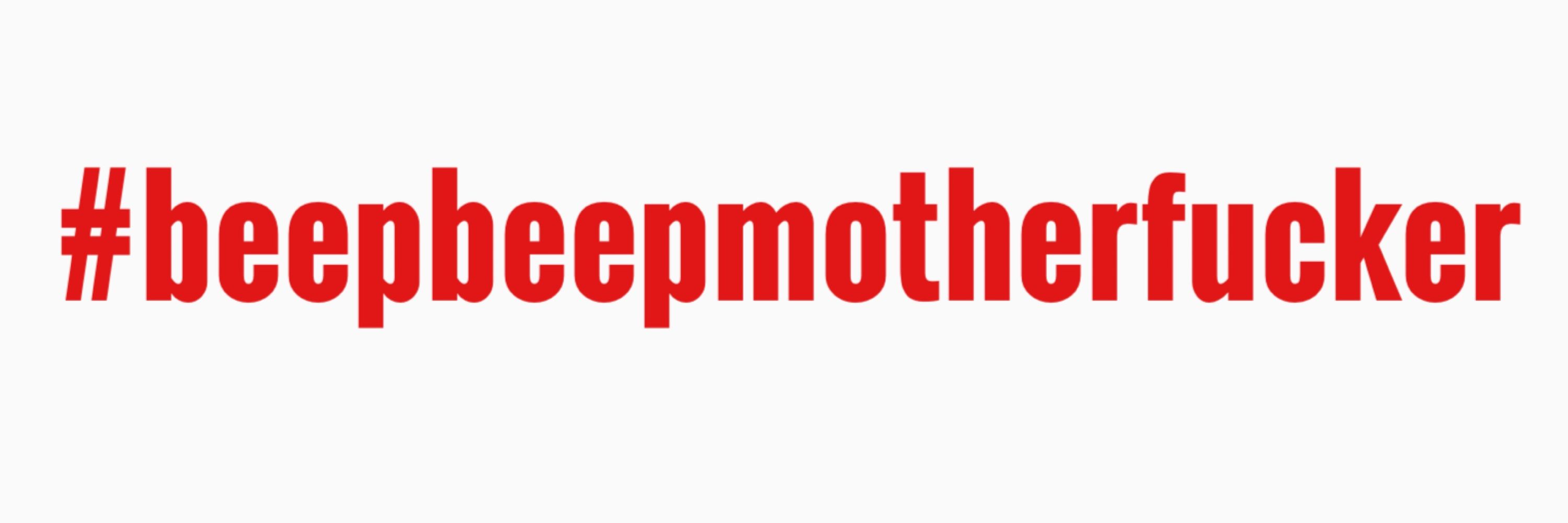 #BeepBeepMotherfucker