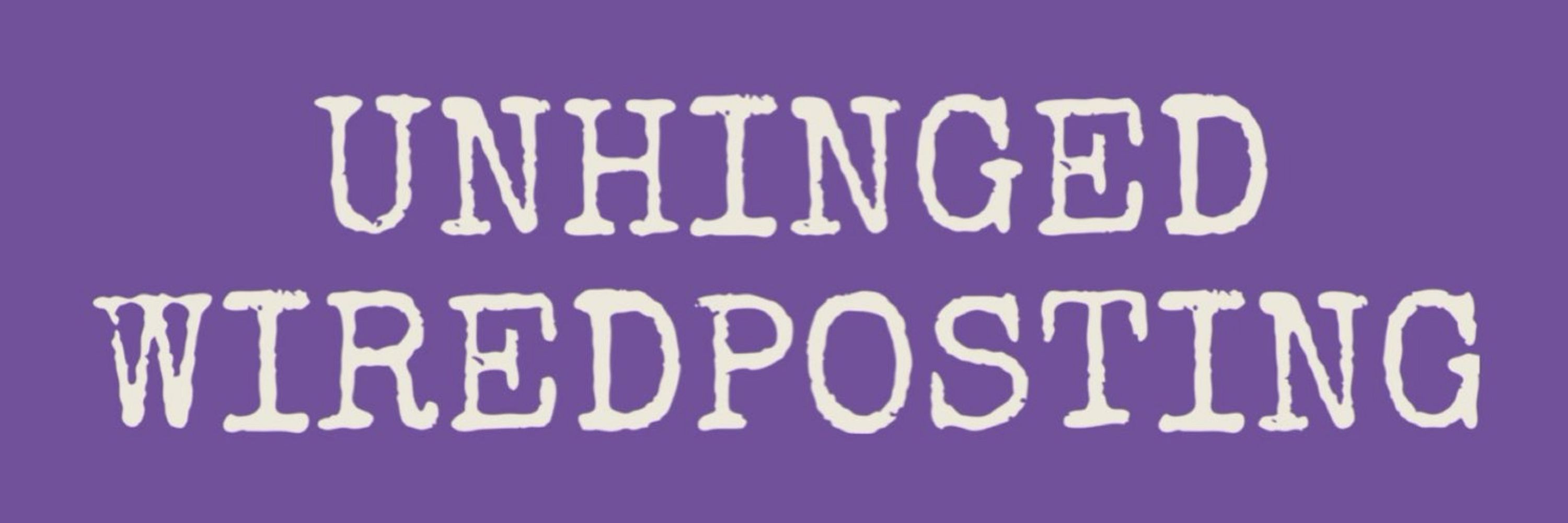UNHINGED WIREDPOSTING