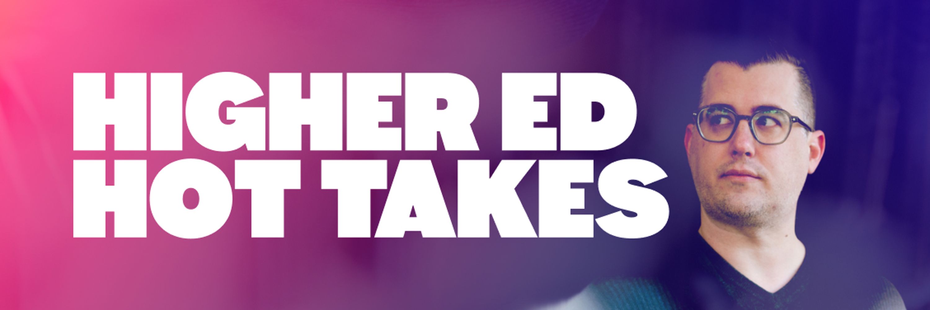 Higher Ed Hot Takes