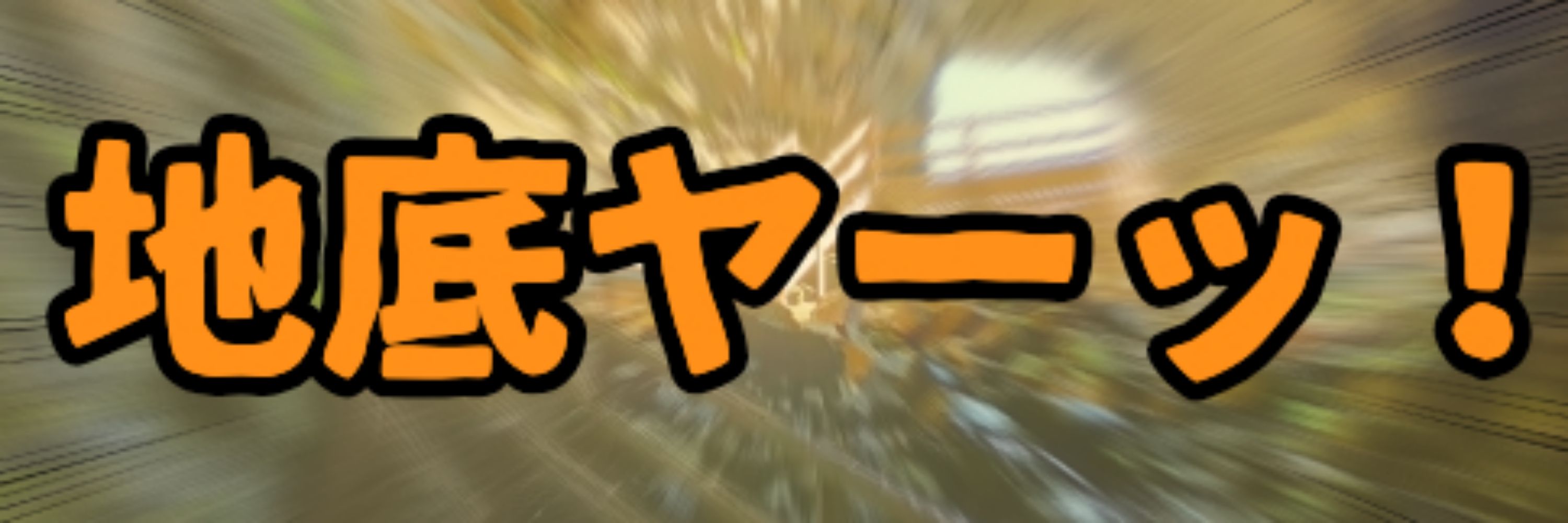 地底ヤーッ！