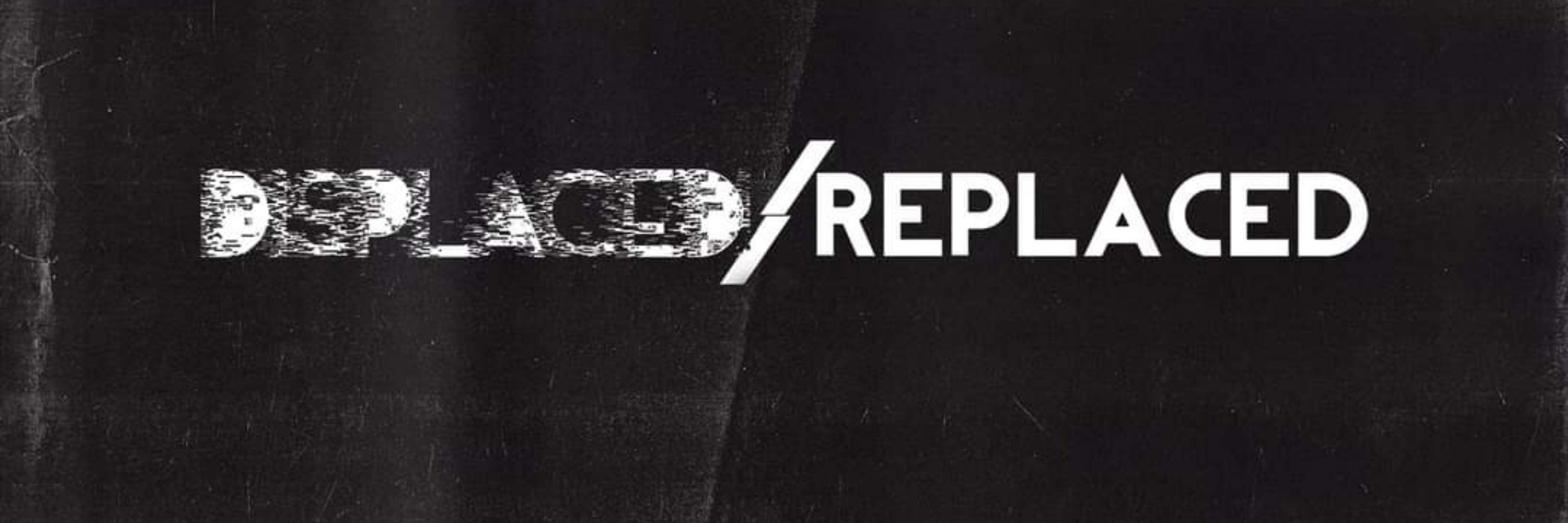 Displaced/Replaced