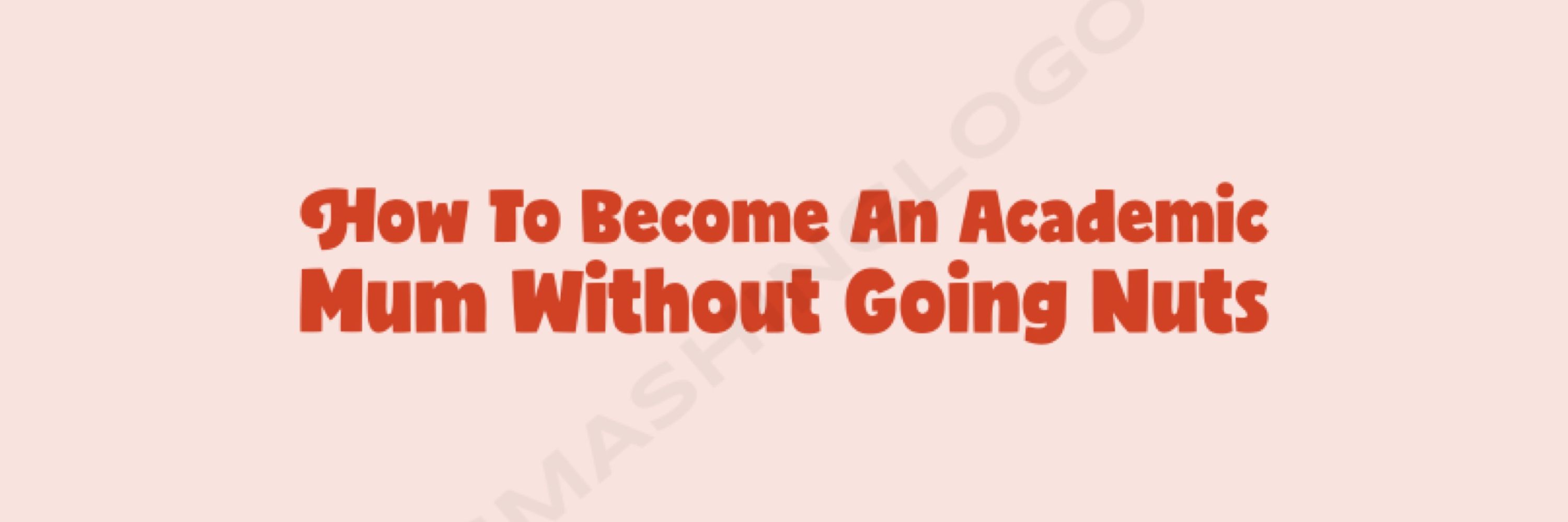 How To Become an Academic Mum Without Going Nuts