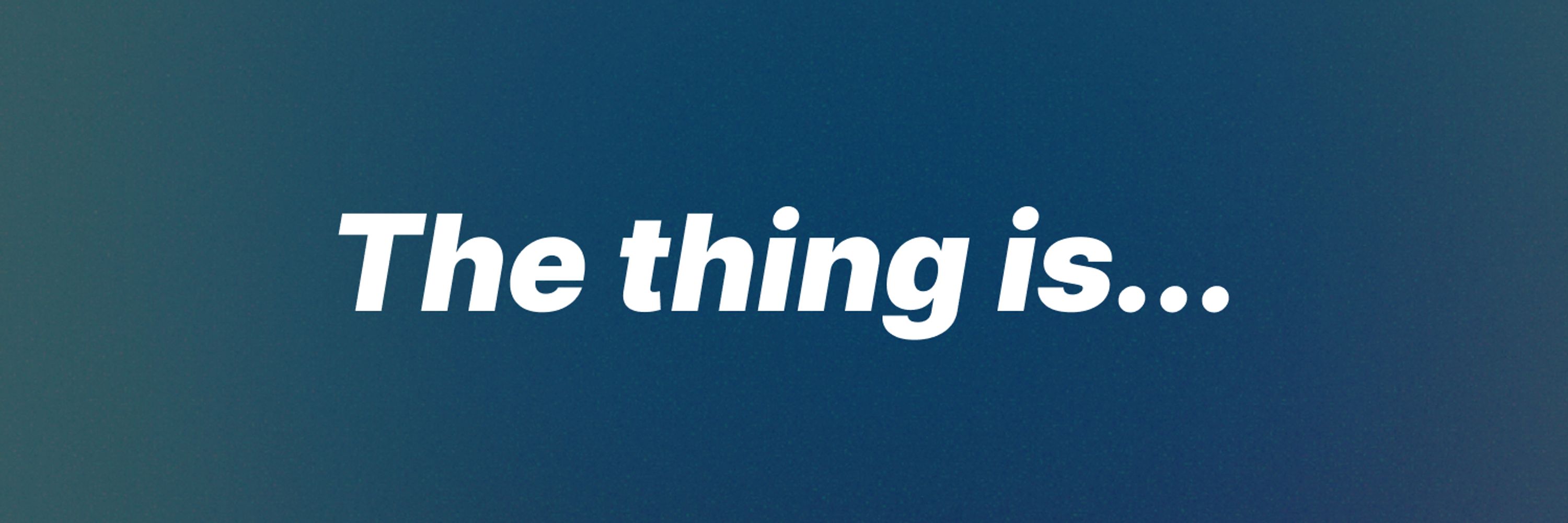 The thing is...