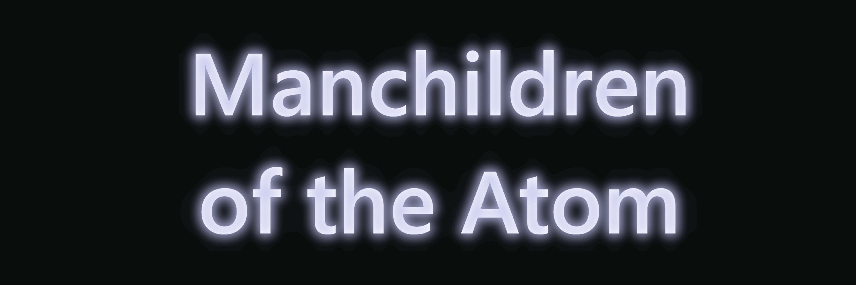 Manchildren of the Atom