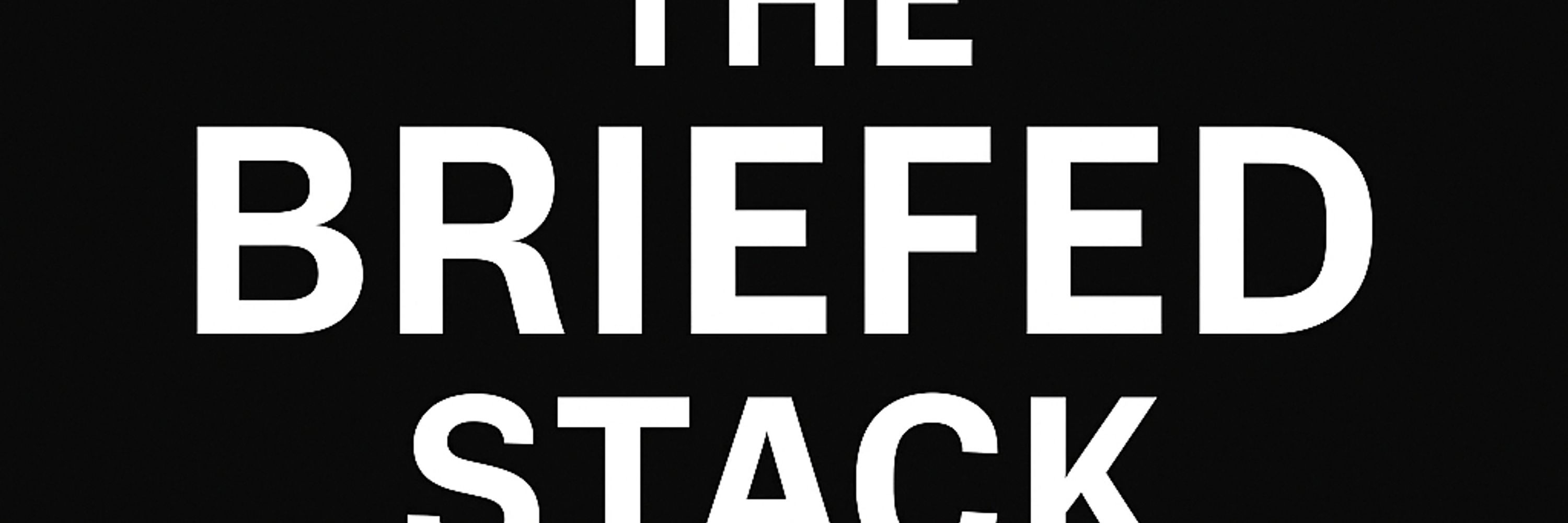 The Briefed Stack
