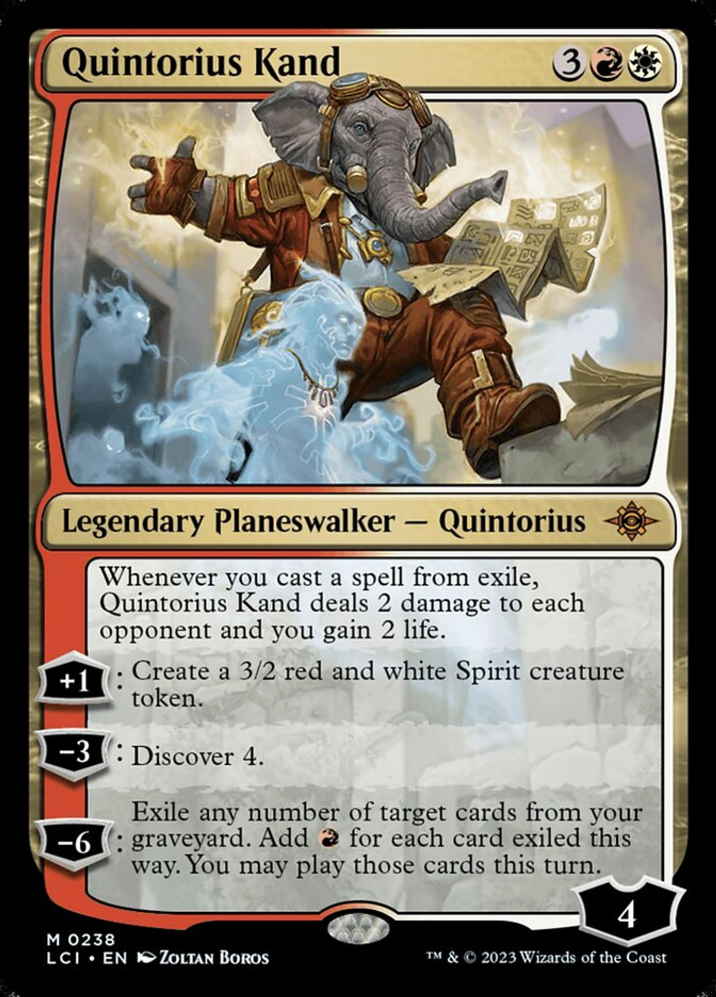 Card art for Quintorius Kand
Cost: 3(red mana)(white mana)
Legendary Planeswalker — Quintorius
Whenever you cast a spell from exile, Quintorius Kand deals 2 damage to each opponent and you gain 2 life.

+1: Create a 3/2 red and white Spirit creature token.

−3: Discover 4.

−6: Exile any number of target cards from your graveyard. Add (red mana) for each card exiled this way. You may play those cards this turn.