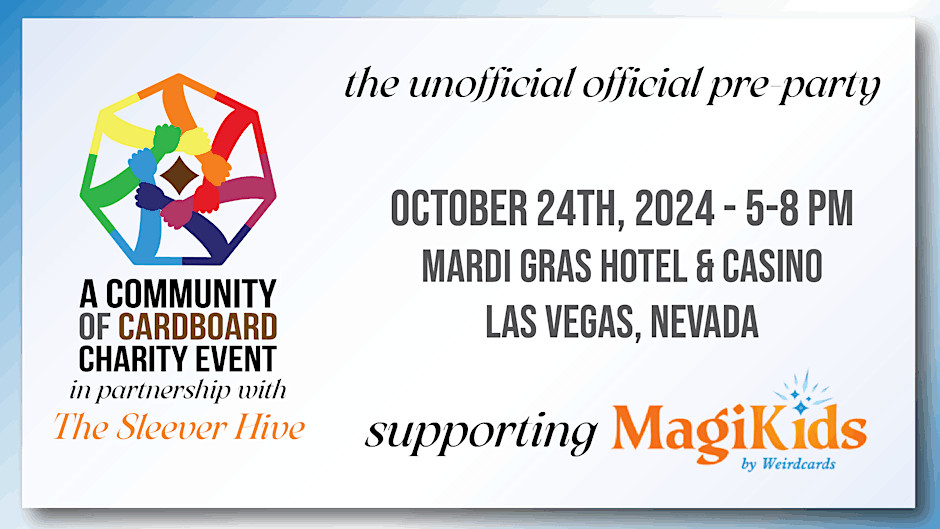 A graphic that says: A Community of Cardboard Charity Event in partnership with The Sleever Hive  Unofficial pre-party supporting Magikids  October 24th, 2024 from 5-8pm  Mardi Gras Hotel & Casino  Las Vegas, Nevada