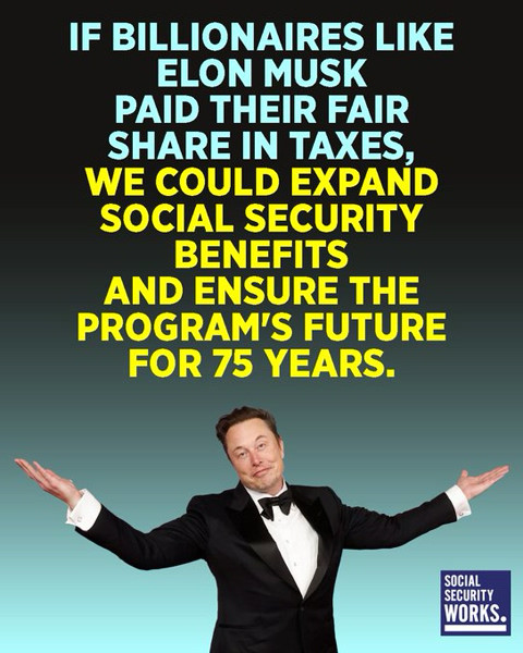 If Billionaires like Elon musk paid their fair share in taxes 
We could expand SS benefits 
And ensure the programs future for 75 years 

Picture of musk