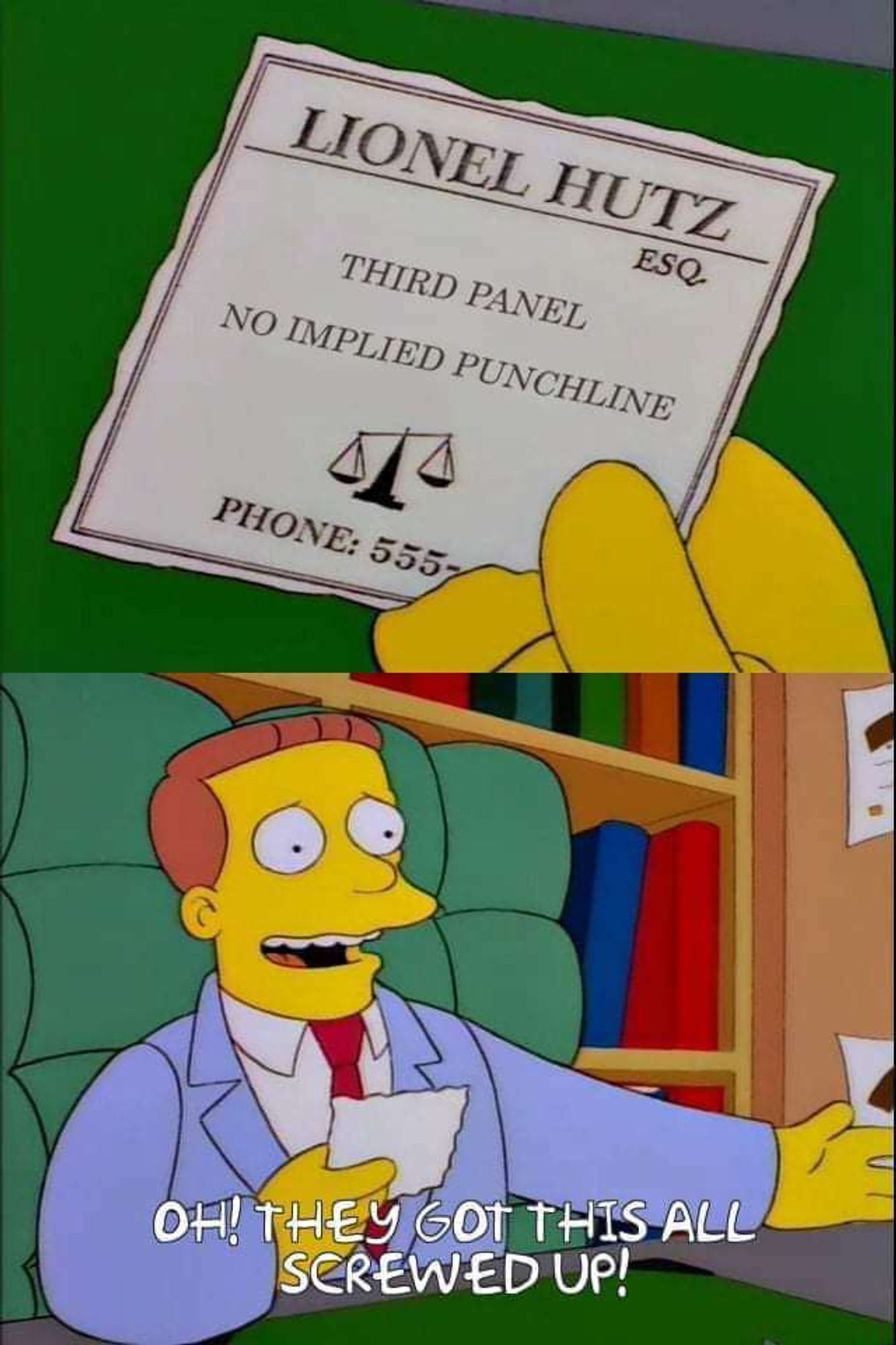 Simpsons memes. First panel: zoom in on Lionel Hutz's newspaper ad, edited to read:
LIONEL HUTZ ESQ.
THIRD PANEL
NO IMPLIED PUNCHLINE
PHONE: 555-[covered]

The second panel shows Lionel nervously grinning and holding the ad. The subtitle reads "Oh! They got this all screwed up!"