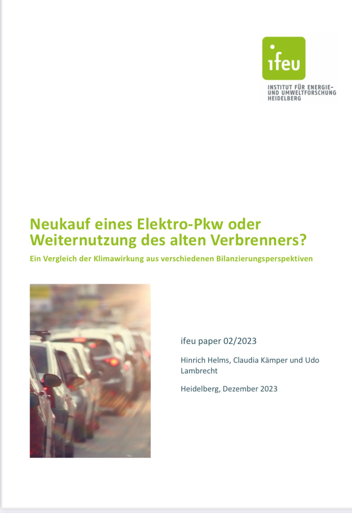 1feu
INSTITUT FÜR ENERGIE-UND UMWELTFORSCHUNG
HEIDELBERG
Neukauf eines Elektro-Pkw oder Weiternutzung des alten Verbrenners?
Ein Vergleich der Klimawirkung aus verschiedenen Bilanzierungsperspektiven
ifeu paper 02/2023
Hinrich Helms, Claudia Kämper und Udo
Lambrecht
Heidelberg, Dezember 2023