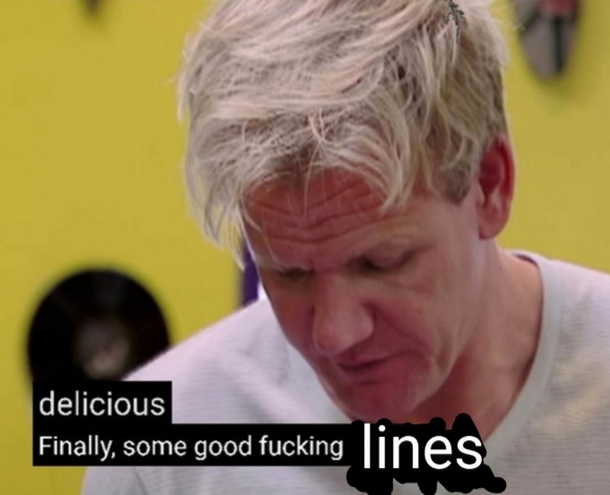 Gordon Ramsey meme reading "delicious. Finally, some good fucking lines."