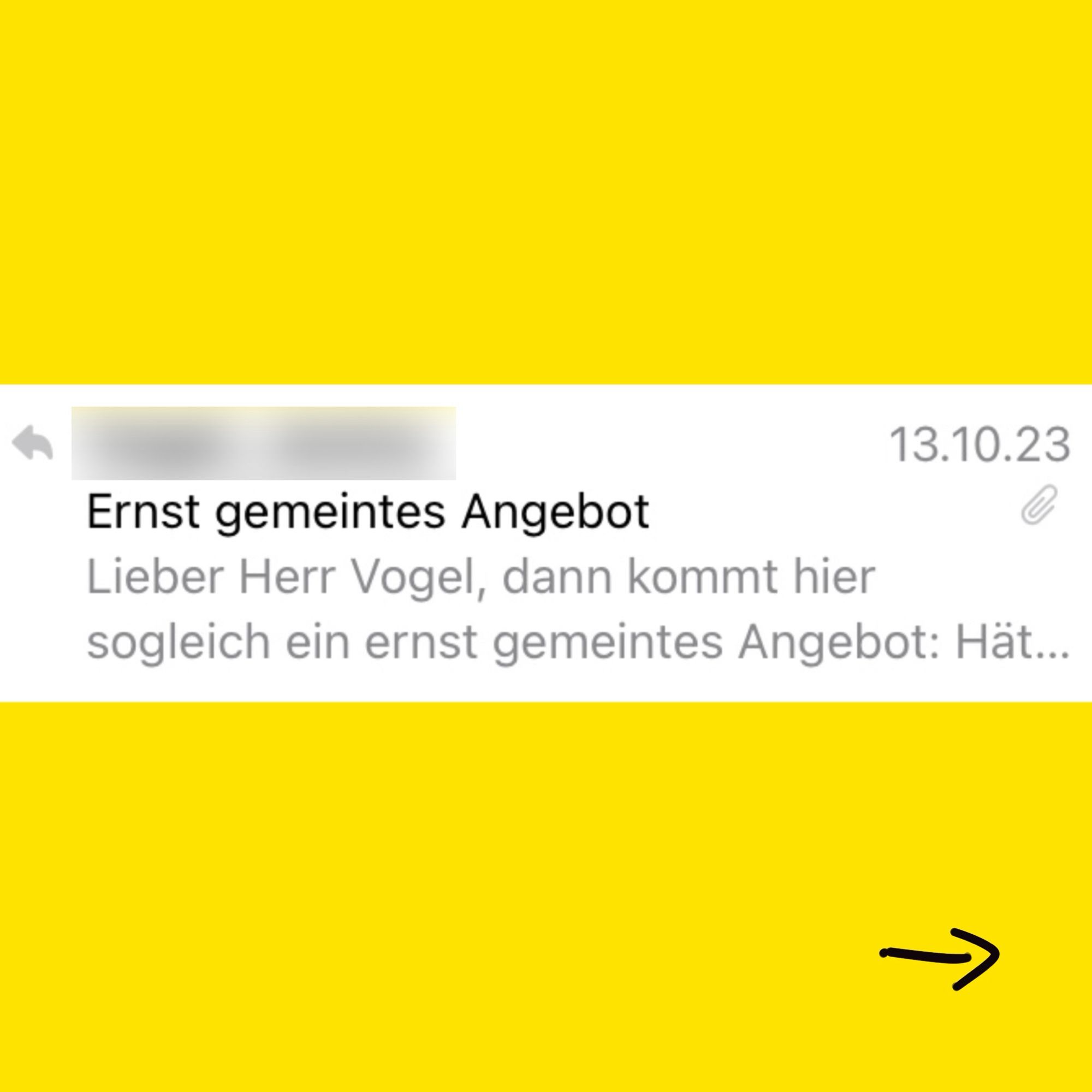 Das Bild zeigt eine E-Mail mit dem Betreff „Ernst gemeintes Angebot“ vom 13.10.23. Im Text steht: „Lieber Herr Vogel, dann kommt hier sogleich ein ernst gemeintes Angebot: Hät...“. Der Absender ist teilweise unkenntlich gemacht.