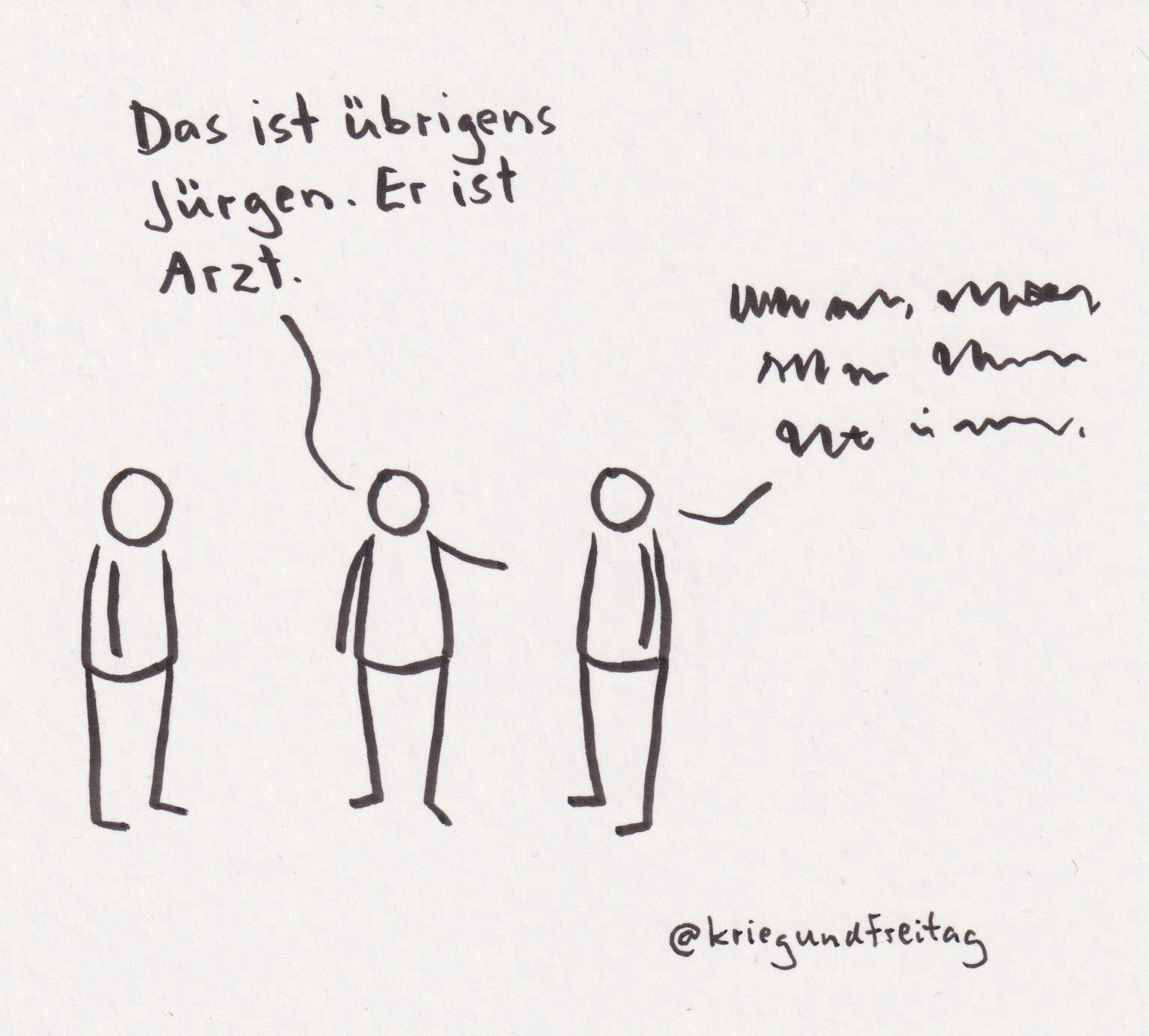 Cartoon mit drei Strichfiguren. Figur 2 deutet auf Figur 3 und sagt zu Figur 1: „Das ist übrigens Jürgen. Er ist Arzt.“ Figur 3 sagt auch etwas, aber die Schrift in ihrer Sprechblase ist komplett unleserlich.