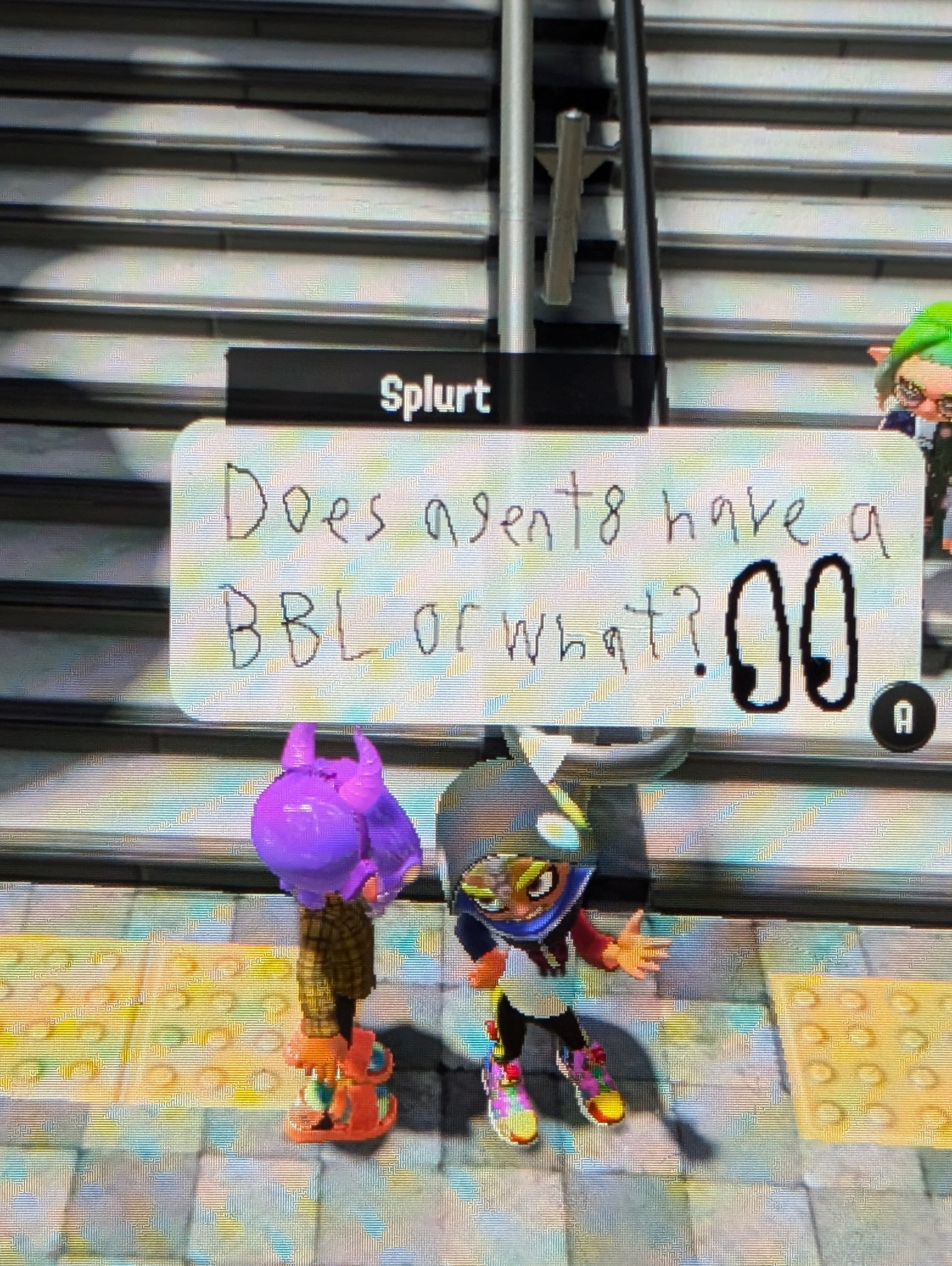 someone in splatoon going "does agent 8 have a BBL or what?"