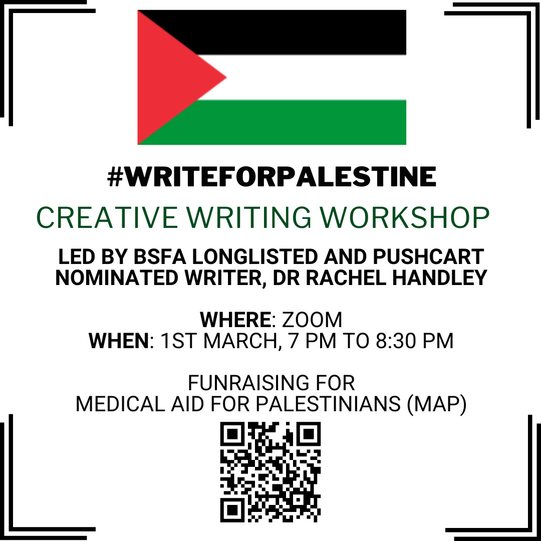 A poster showing the Palestinian flag. "#WriteForPalestine creative writing workshop, led by BSFA longlisted and pushcart nominated writer, Dr Rachel Handley. Where: Zoom, When, 1st March 7 pm to 8:30pm fundraising for Medical Aid for Palestinians (MAP)", QR code.