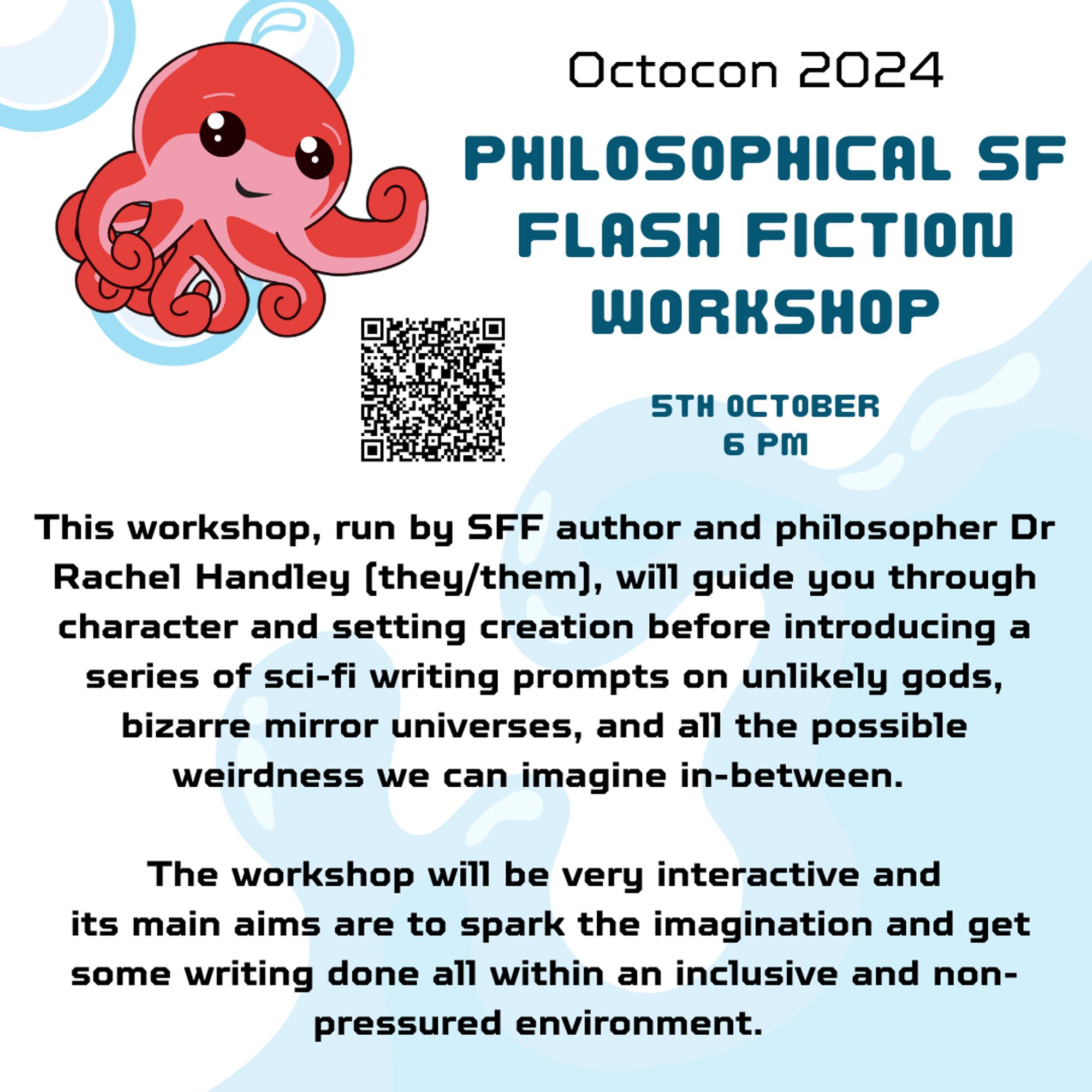 Alt text: Octocon 2024
Philosophical SF flash fiction workshop, 5th October 6 pm, This workshop, run by SFF author and philosopher Dr Rachel Handley (they/them), will guide you through character and setting creation before introducing a series of sci-fi writing prompts on unlikely gods, bizarre mirror universes, and all the possible weirdness we can imagine in-between.

The workshop will be very interactive and
its main aims are to spark the imagination and get some writing done all within an inclusive and non-pressured environment.