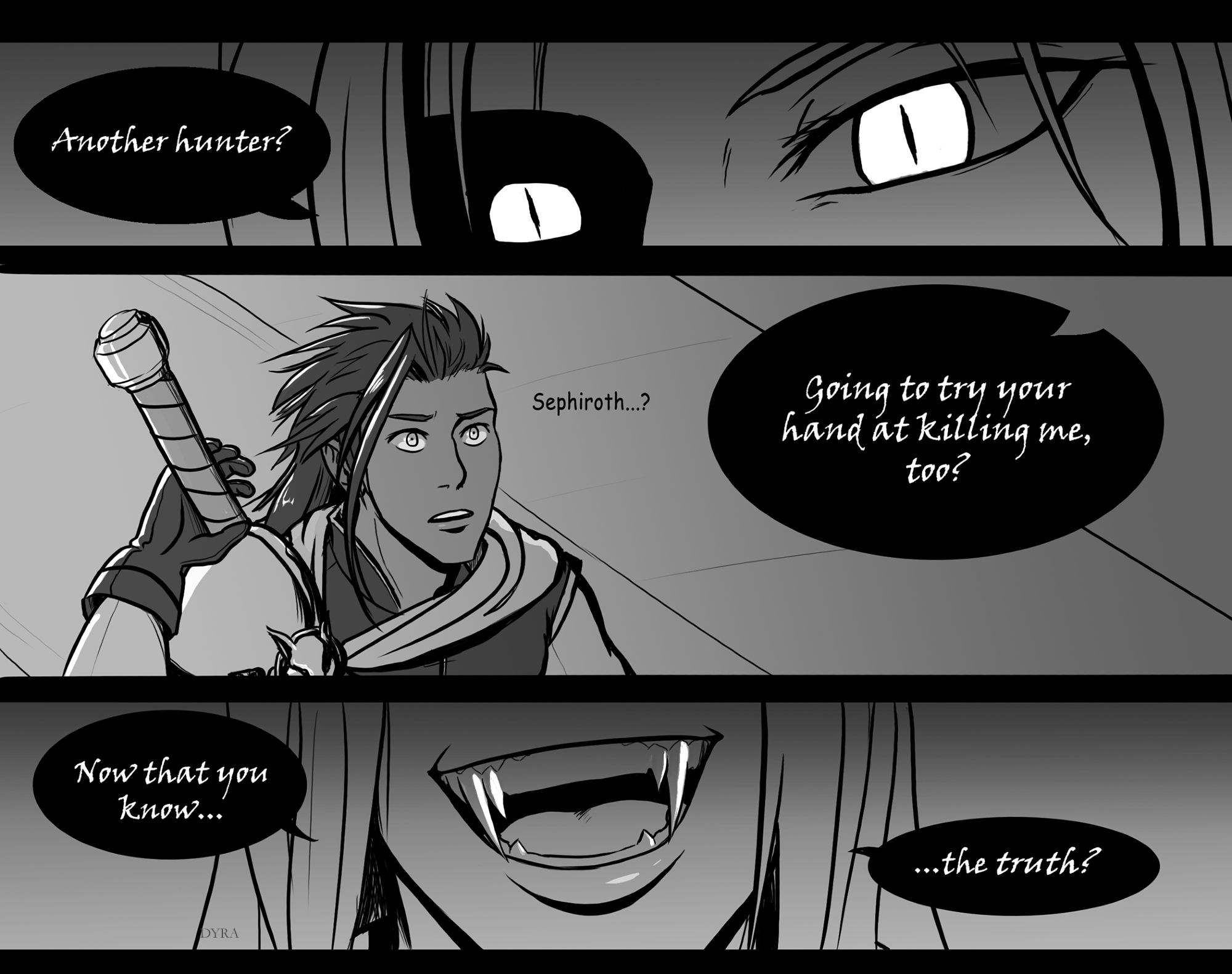 Comic:
Panel 1: A zoomed in shot of Sephiroth's eyes, as he asks "Another hunter?"
Panel 2: Zack as a hunter, hesitating grabbing his sword and questioning, "Sephiroth...?" Sephiroth asks, "Going to try your hand at killing me, too?"
Panel 3: Zoomed in shot of Sephiroth's vampiric fangs as he continues, "Now that you know...the truth?"