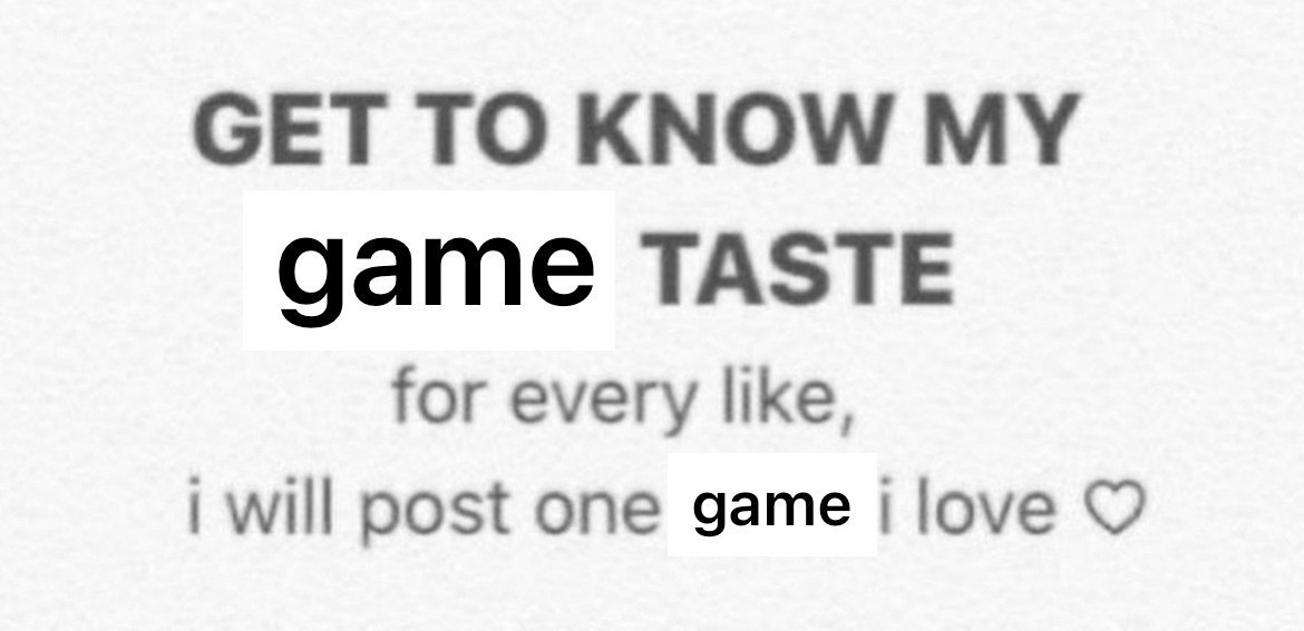 Get to know my game taste. For every like, I will post one game I love ❤️